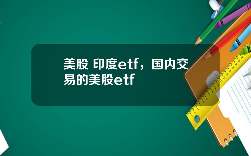 美股 印度etf，国内交易的美股etf